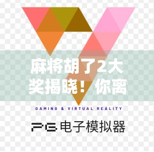 麻将胡了2大奖揭晓！你离万元奖金只差一场运气+策略的对决！