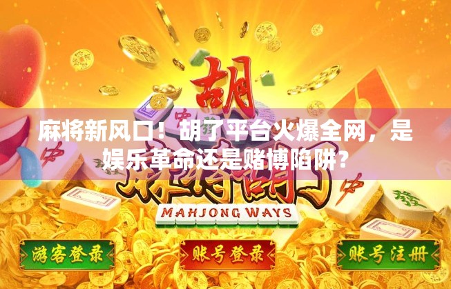 麻将新风口！胡了平台火爆全网，是娱乐革命还是赌博陷阱？