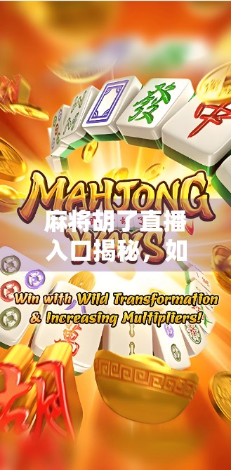 麻将胡了直播入口揭秘，如何在家轻松围观高手对决，还能边看边学？