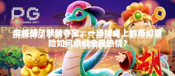 麻将胡了麒麟夺宝，一场牌桌上的奇幻冒险如何点燃全民热情？