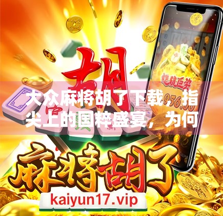 大众麻将胡了下载，指尖上的国粹盛宴，为何它成了千万玩家的心头好？
