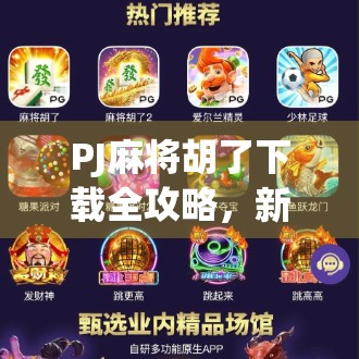 PJ麻将胡了下载全攻略，新手避坑指南+热门玩法解析，轻松上手赢大奖！