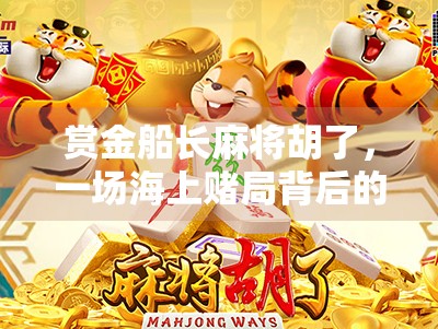 赏金船长麻将胡了，一场海上赌局背后的财富密码与人性博弈