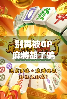 别再被GP麻将胡了骗了！这款App背后藏着多少套路？新手必看避坑指南！