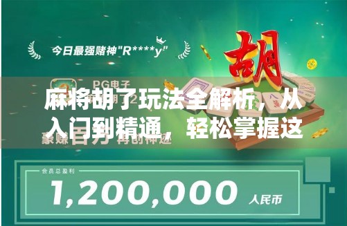 麻将胡了玩法全解析，从入门到精通，轻松掌握这门中国国粹！