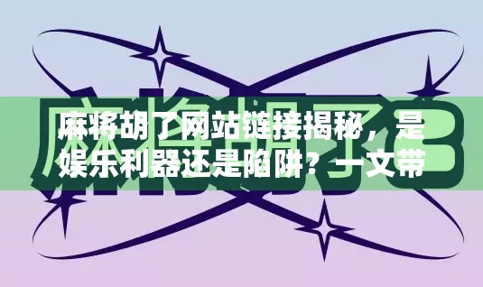 麻将胡了网站链接揭秘，是娱乐利器还是陷阱？一文带你认清真相！