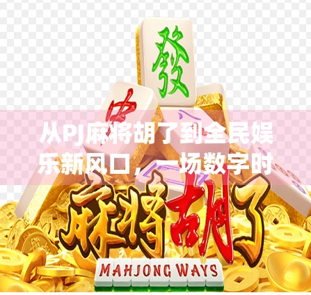 从PJ麻将胡了到全民娱乐新风口，一场数字时代的社交革命