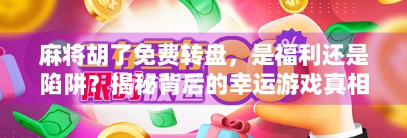 麻将胡了免费转盘，是福利还是陷阱？揭秘背后的幸运游戏真相！