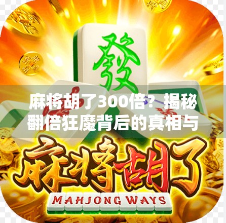 麻将胡了300倍？揭秘翻倍狂魔背后的真相与风险！