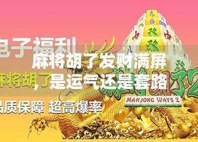 麻将胡了发财满屏，是运气还是套路？揭秘爆金币背后的玄机！