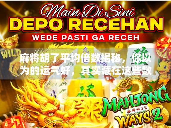 麻将胡了平均倍数揭秘，你以为的运气好，其实藏在这些数学逻辑里！