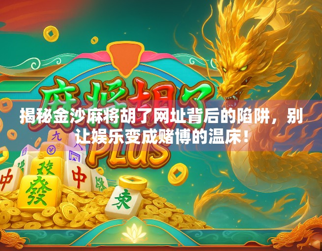 揭秘金沙麻将胡了网址背后的陷阱，别让娱乐变成赌博的温床！