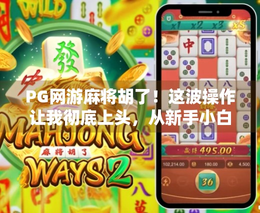 PG网游麻将胡了！这波操作让我彻底上头，从新手小白到局内王者的逆袭之路