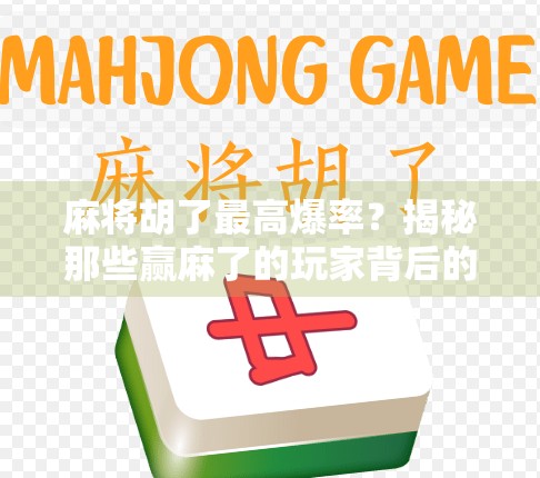 麻将胡了最高爆率？揭秘那些赢麻了的玩家背后的真实策略！