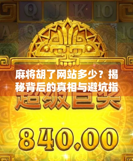 麻将胡了网站多少？揭秘背后的真相与避坑指南！