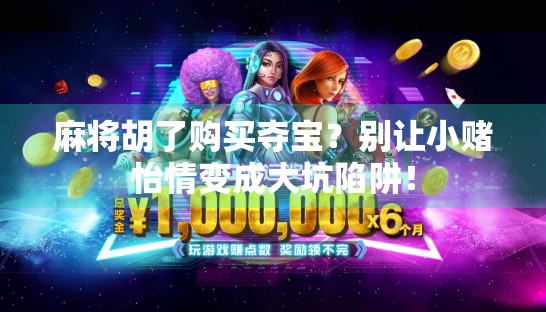 麻将胡了购买夺宝？别让小赌怡情变成大坑陷阱！