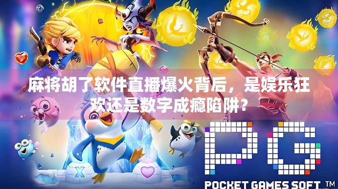 麻将胡了软件直播爆火背后，是娱乐狂欢还是数字成瘾陷阱？