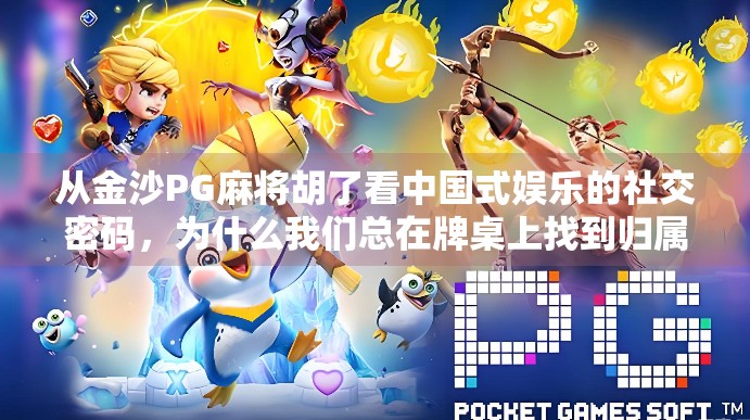 从金沙PG麻将胡了看中国式娱乐的社交密码，为什么我们总在牌桌上找到归属感？