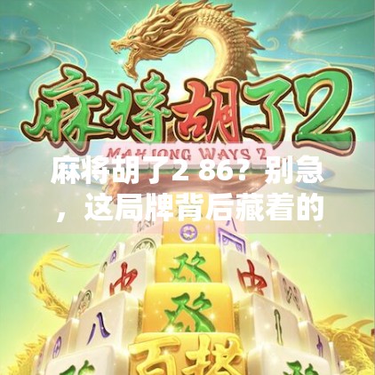 麻将胡了2 86？别急，这局牌背后藏着的不只是运气！
