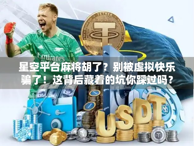 星空平台麻将胡了？别被虚拟快乐骗了！这背后藏着的坑你踩过吗？