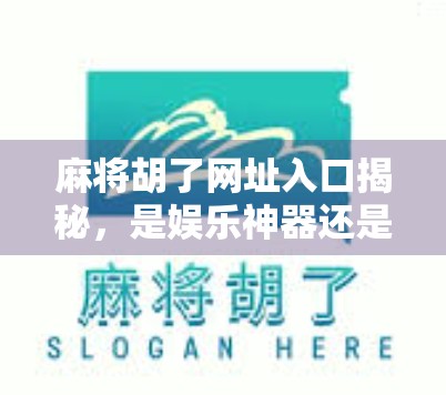 麻将胡了网址入口揭秘，是娱乐神器还是网络陷阱？