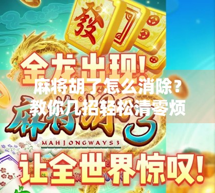 麻将胡了怎么消除？教你几招轻松清零烦恼，告别牌桌焦虑！
