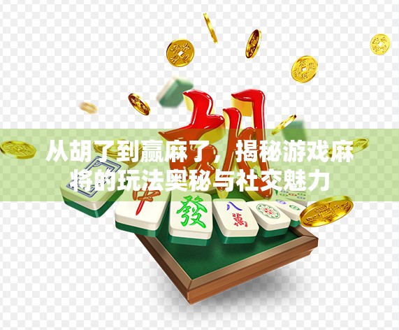 从胡了到赢麻了，揭秘游戏麻将的玩法奥秘与社交魅力