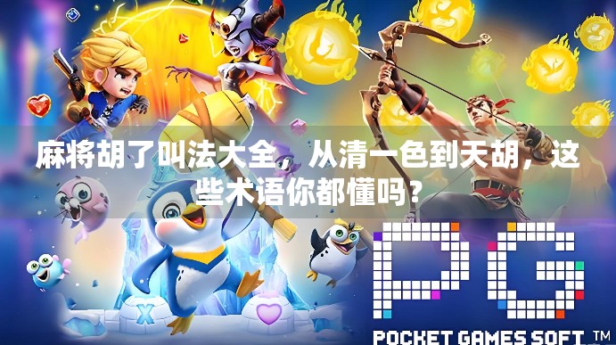 麻将胡了叫法大全，从清一色到天胡，这些术语你都懂吗？