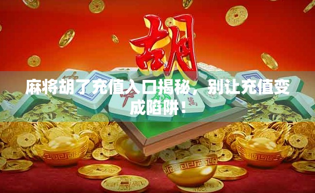 麻将胡了充值入口揭秘，别让充值变成陷阱！