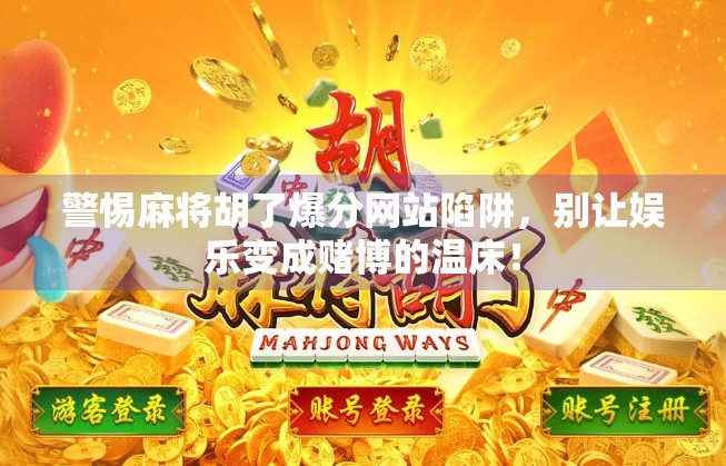 警惕麻将胡了爆分网站陷阱，别让娱乐变成赌博的温床！