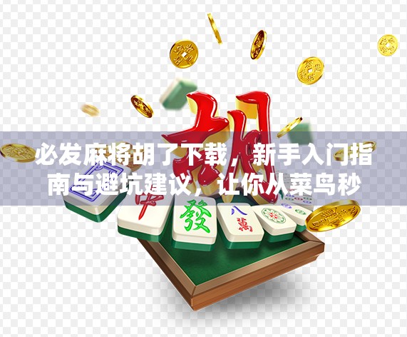 必发麻将胡了下载，新手入门指南与避坑建议，让你从菜鸟秒变牌神！
