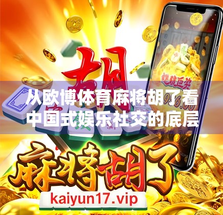 从欧博体育麻将胡了看中国式娱乐社交的底层逻辑，为何我们总在牌桌上寻找归属感？