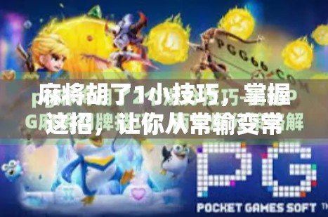 麻将胡了1小技巧,掌握这招,让你从常输变常赢! 麻将胡了1小技巧,掌握这招,让你从常输变常赢!