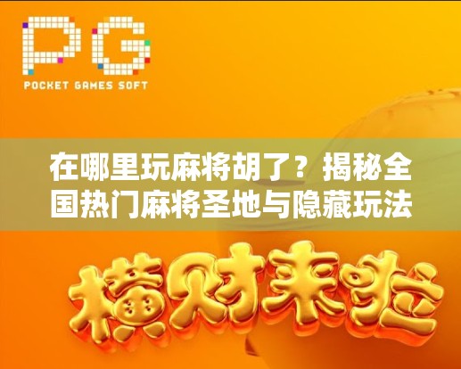 在哪里玩麻将胡了？揭秘全国热门麻将圣地与隐藏玩法！