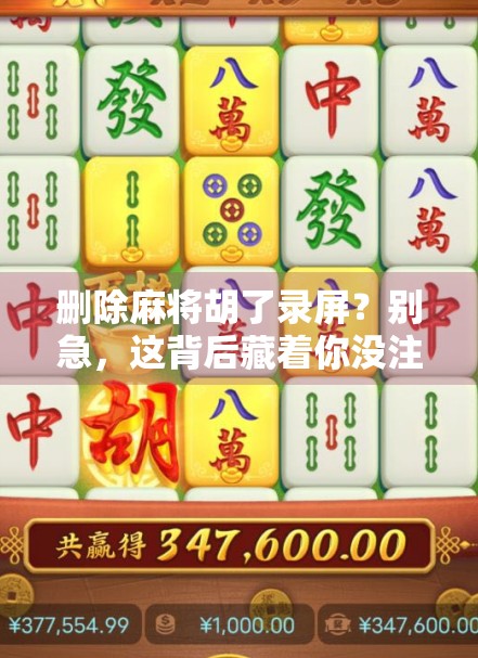 删除麻将胡了录屏？别急，这背后藏着你没注意到的情绪价值！