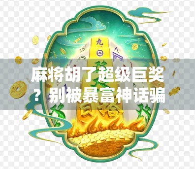 麻将胡了超级巨奖？别被暴富神话骗了！真实背后藏着的陷阱与真相